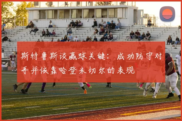 斯特鲁斯谈赢球关键：成功防守对手并依靠哈登米切尔的表现