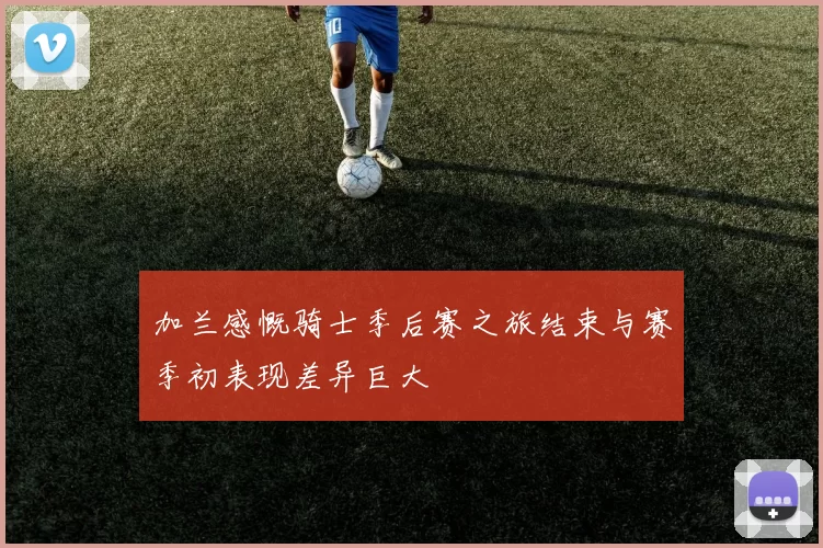 加兰感慨骑士季后赛之旅结束与赛季初表现差异巨大