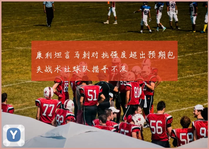 康利坦言马刺对抗强度超出预期包夹战术让球队措手不及