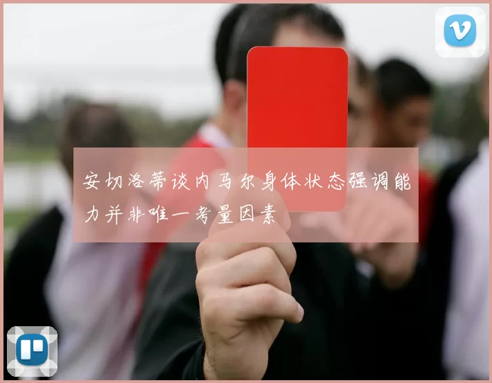 安切洛蒂谈内马尔身体状态强调能力并非唯一考量因素