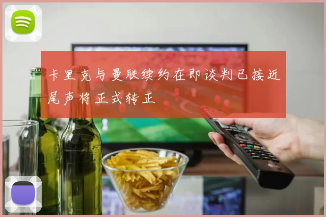 卡里克与曼联续约在即谈判已接近尾声将正式转正