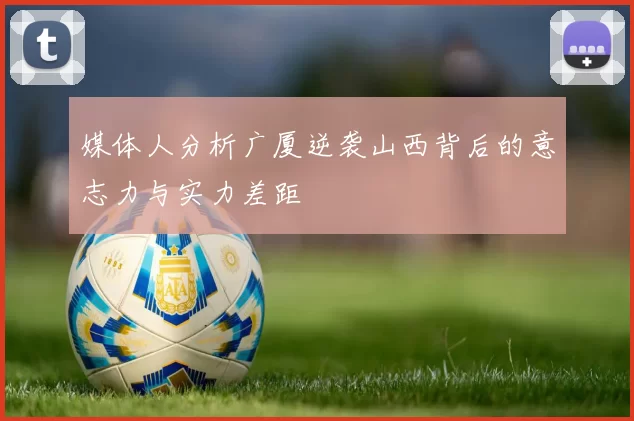 媒体人分析广厦逆袭山西背后的意志力与实力差距