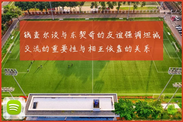 钱查尔谈与东契奇的友谊强调坦诚交流的重要性与相互依靠的关系
