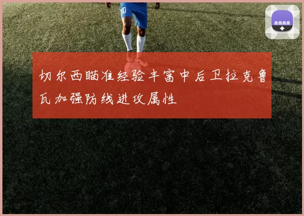 切尔西瞄准经验丰富中后卫拉克鲁瓦加强防线进攻属性